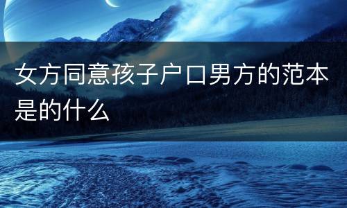 女方同意孩子户口男方的范本是的什么