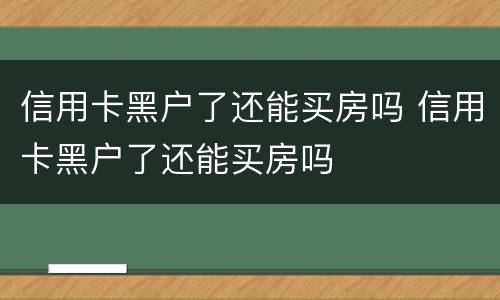信用卡黑户了还能买房吗 信用卡黑户了还能买房吗