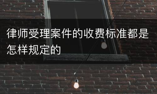 律师受理案件的收费标准都是怎样规定的
