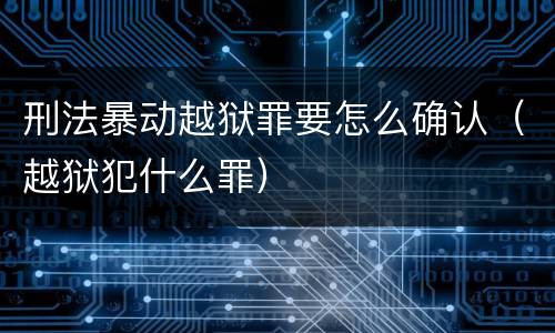 刑法暴动越狱罪要怎么确认（越狱犯什么罪）