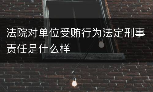法院对单位受贿行为法定刑事责任是什么样