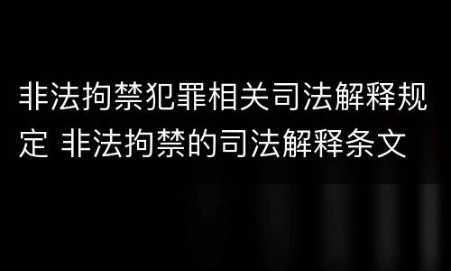 非法拘禁犯罪相关司法解释规定 非法拘禁的司法解释条文