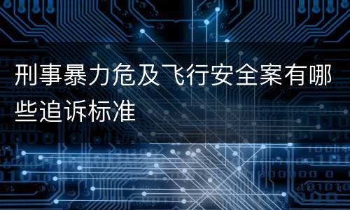 刑事暴力危及飞行安全案有哪些追诉标准