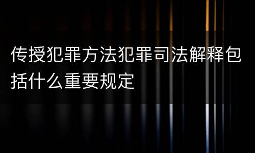 传授犯罪方法犯罪司法解释包括什么重要规定