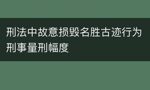 刑法中故意损毁名胜古迹行为刑事量刑幅度