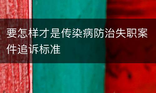 要怎样才是传染病防治失职案件追诉标准