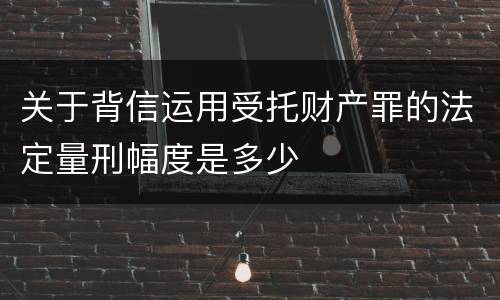 关于背信运用受托财产罪的法定量刑幅度是多少
