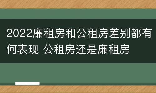 2022廉租房和公租房差别都有何表现 公租房还是廉租房