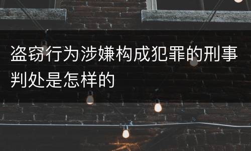 盗窃行为涉嫌构成犯罪的刑事判处是怎样的