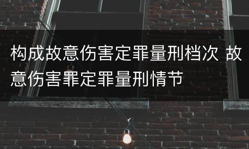 构成故意伤害定罪量刑档次 故意伤害罪定罪量刑情节