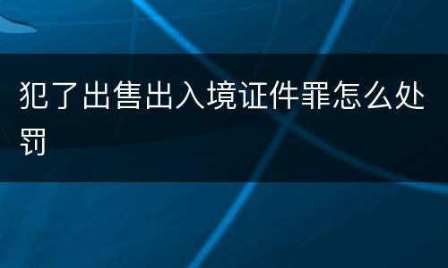 犯了出售出入境证件罪怎么处罚