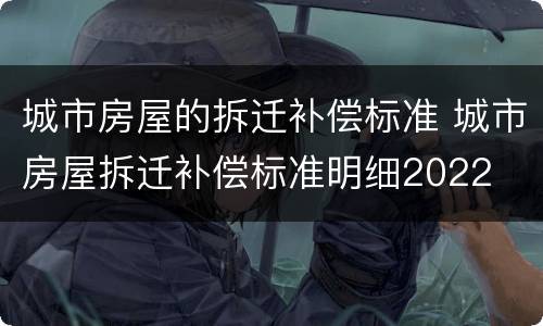 城市房屋的拆迁补偿标准 城市房屋拆迁补偿标准明细2022