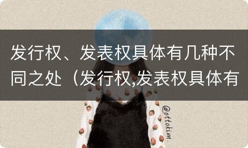 发行权、发表权具体有几种不同之处（发行权,发表权具体有几种不同之处）