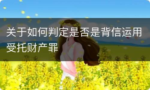 关于如何判定是否是背信运用受托财产罪
