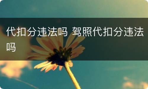 代扣分违法吗 驾照代扣分违法吗