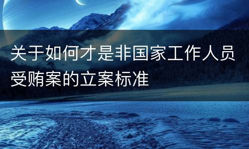 关于如何才是非国家工作人员受贿案的立案标准
