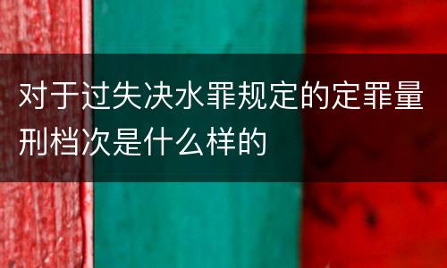 对于过失决水罪规定的定罪量刑档次是什么样的