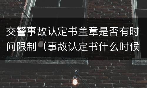 交警事故认定书盖章是否有时间限制（事故认定书什么时候盖章）