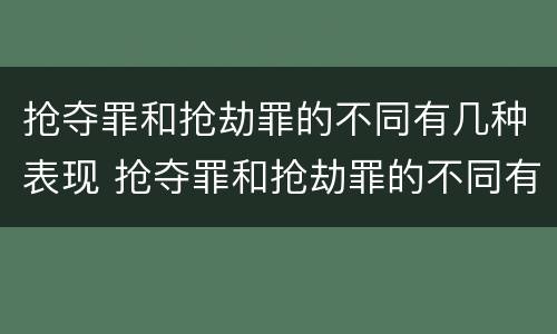 抢夺罪和抢劫罪的不同有几种表现 抢夺罪和抢劫罪的不同有几种表现