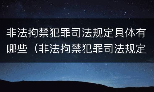 非法拘禁犯罪司法规定具体有哪些（非法拘禁犯罪司法规定具体有哪些内容）