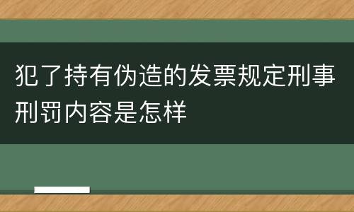 犯了持有伪造的发票规定刑事刑罚内容是怎样