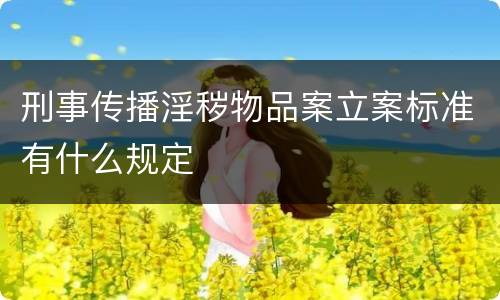 刑事传播淫秽物品案立案标准有什么规定