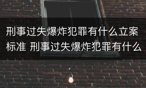 刑事过失爆炸犯罪有什么立案标准 刑事过失爆炸犯罪有什么立案标准嘛