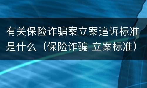 有关保险诈骗案立案追诉标准是什么（保险诈骗 立案标准）