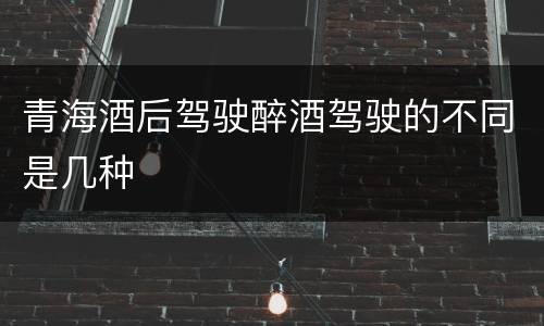 青海酒后驾驶醉酒驾驶的不同是几种