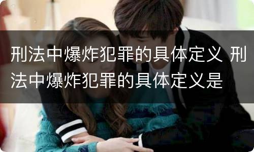 刑法中爆炸犯罪的具体定义 刑法中爆炸犯罪的具体定义是
