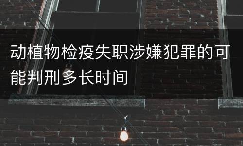 动植物检疫失职涉嫌犯罪的可能判刑多长时间