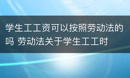 学生工工资可以按照劳动法的吗 劳动法关于学生工工时