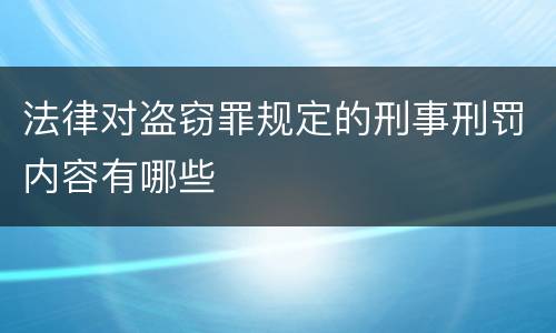 法律对盗窃罪规定的刑事刑罚内容有哪些