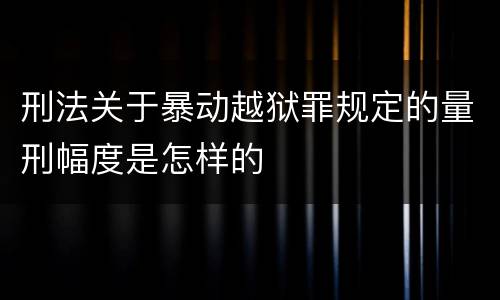 刑法关于暴动越狱罪规定的量刑幅度是怎样的