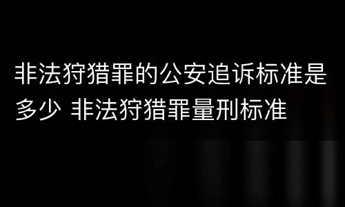 非法狩猎罪的公安追诉标准是多少 非法狩猎罪量刑标准