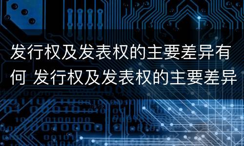 发行权及发表权的主要差异有何 发行权及发表权的主要差异有何规定