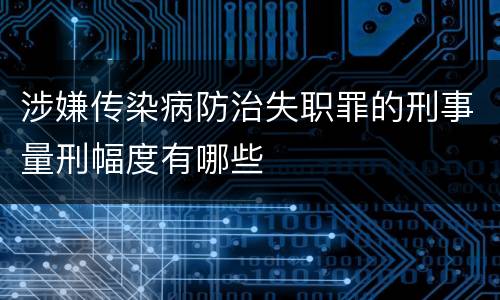 涉嫌传染病防治失职罪的刑事量刑幅度有哪些