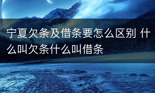 宁夏欠条及借条要怎么区别 什么叫欠条什么叫借条