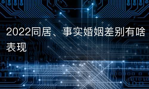 2022同居、事实婚姻差别有啥表现