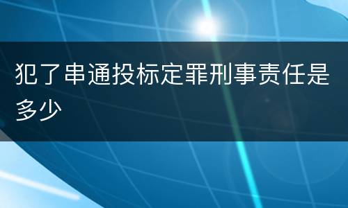 犯了串通投标定罪刑事责任是多少