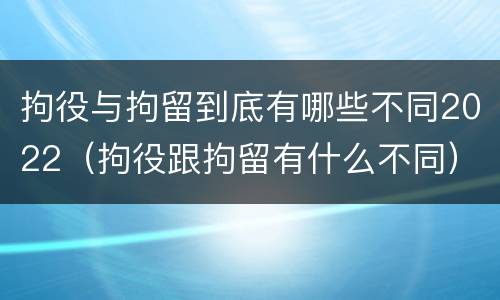 拘役与拘留到底有哪些不同2022（拘役跟拘留有什么不同）