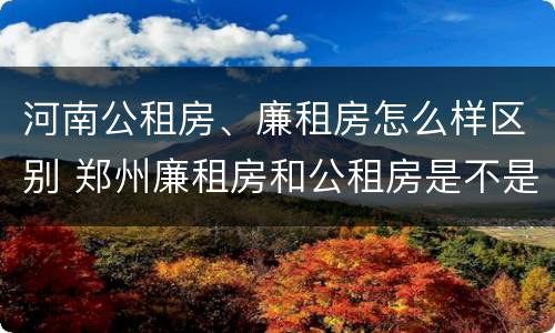 河南公租房、廉租房怎么样区别 郑州廉租房和公租房是不是一样