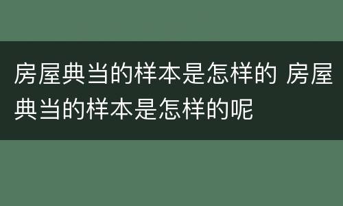 房屋典当的样本是怎样的 房屋典当的样本是怎样的呢