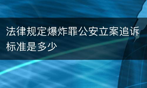 法律规定爆炸罪公安立案追诉标准是多少