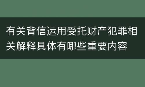 有关背信运用受托财产犯罪相关解释具体有哪些重要内容