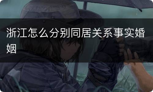 浙江怎么分别同居关系事实婚姻