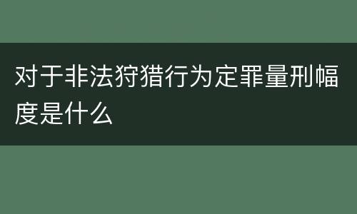 对于非法狩猎行为定罪量刑幅度是什么