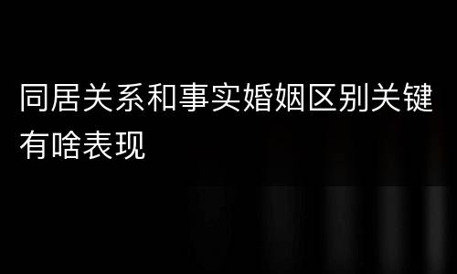 同居关系和事实婚姻区别关键有啥表现