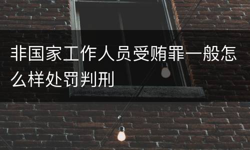 非国家工作人员受贿罪一般怎么样处罚判刑