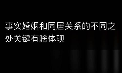 事实婚姻和同居关系的不同之处关键有啥体现